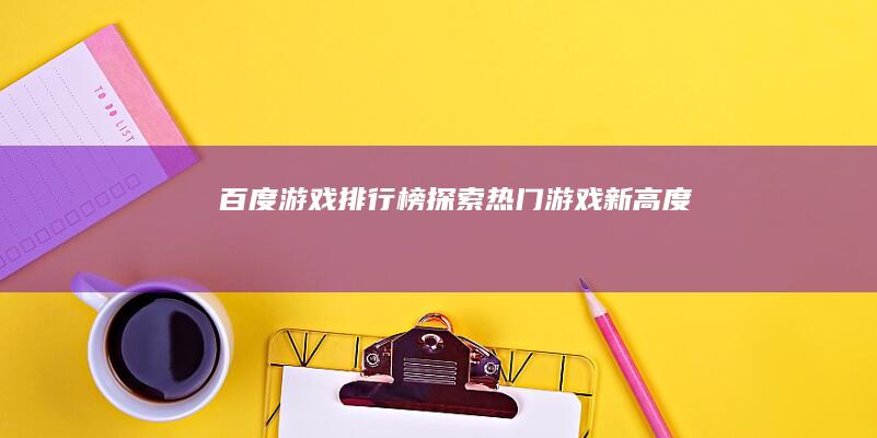 百度游戏排行榜：探索热门游戏新高度！