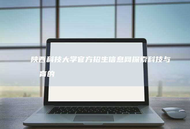 陕西科技大学官方招生信息网：探索科技与教育的交汇点