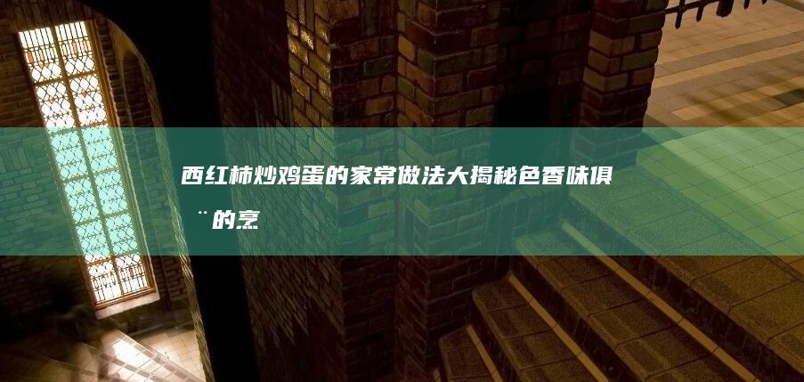 西红柿炒鸡蛋的家常做法大揭秘：色香味俱全的烹饪秘籍